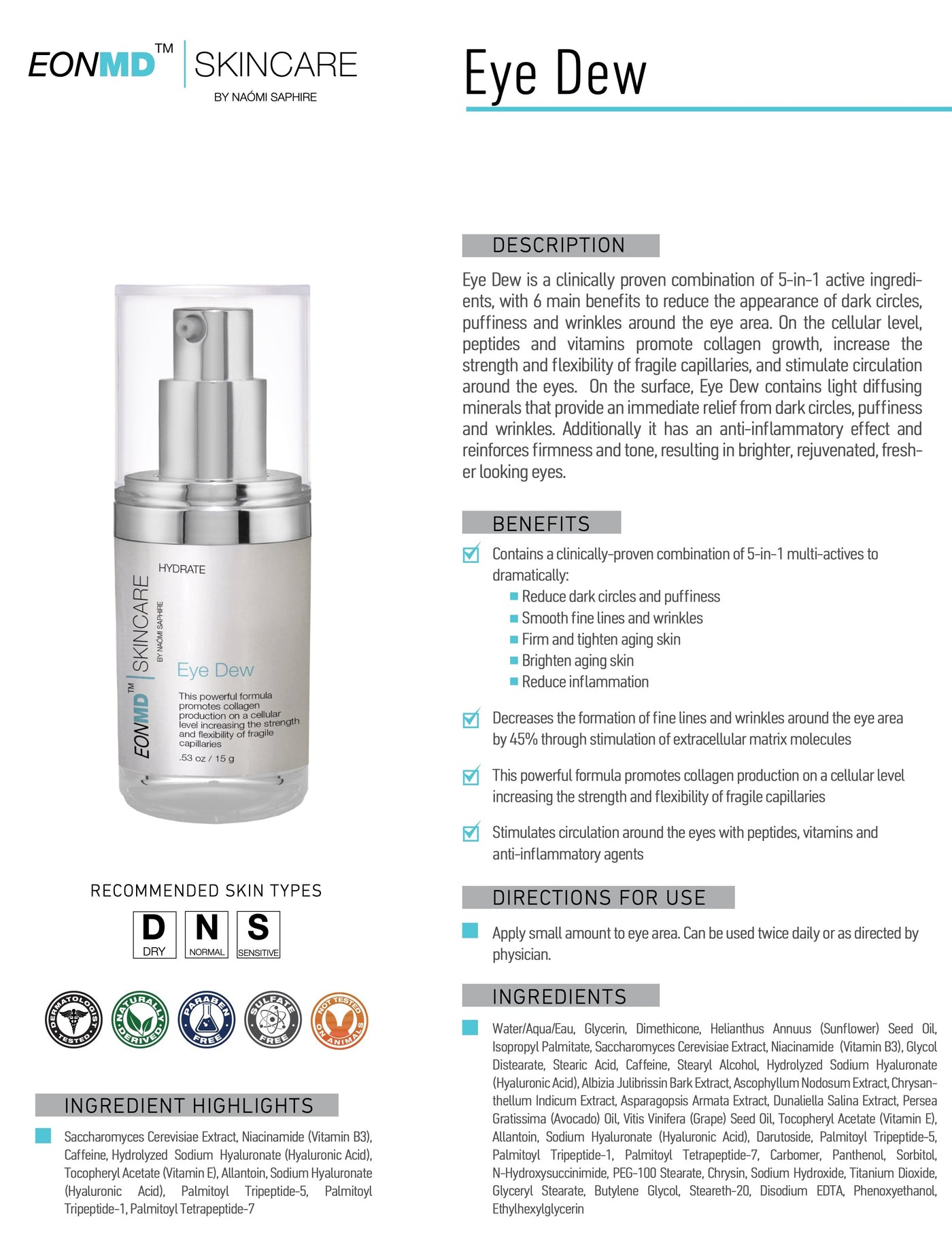 Eye Dew is a clinically proven combination of 5-in-1 active ingredi- ents, with 6 main benefits to reduce the appearance of dark circles, puffiness and wrinkles around the eye area. On the cellular level, peptides and vitamins promote collagen growth, increase the strength and flexibility of fragile capillaries, and stimulate circulation around the eyes.